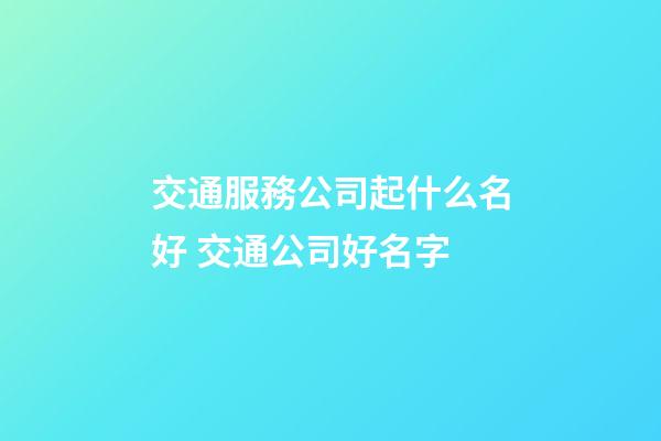 交通服務公司起什么名好 交通公司好名字-第1張-公司起名-玄機派